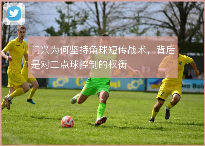 门兴为何坚持角球短传战术，背后是对二点球控制的权衡