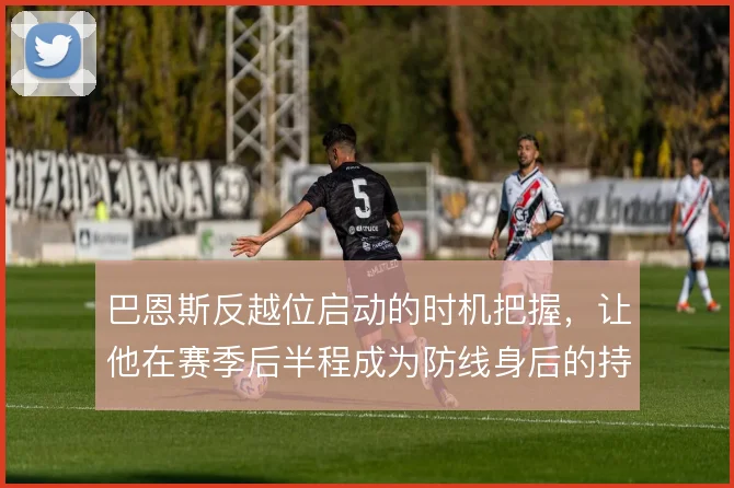 巴恩斯反越位启动的时机把握，让他在赛季后半程成为防线身后的持续威胁