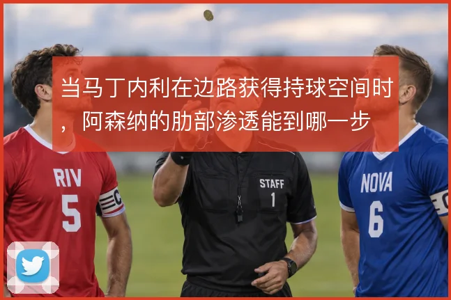 当马丁内利在边路获得持球空间时,阿森纳的肋部渗透能到哪一步
