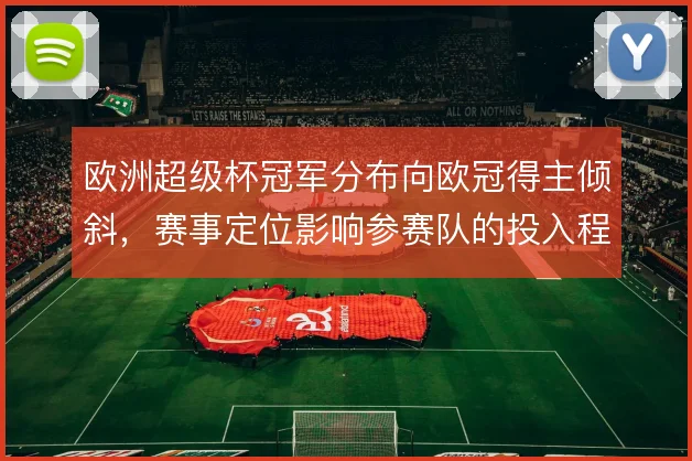 欧洲超级杯冠军分布向欧冠得主倾斜，赛事定位影响参赛队的投入程度