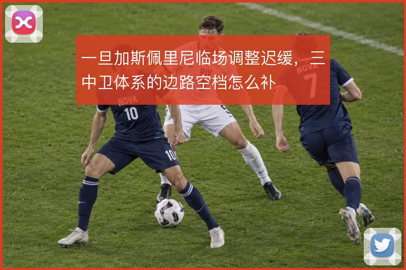 一旦加斯佩里尼临场调整迟缓，三中卫体系的边路空档怎么补