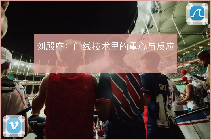 刘殿座:门线技术里的重心与反应