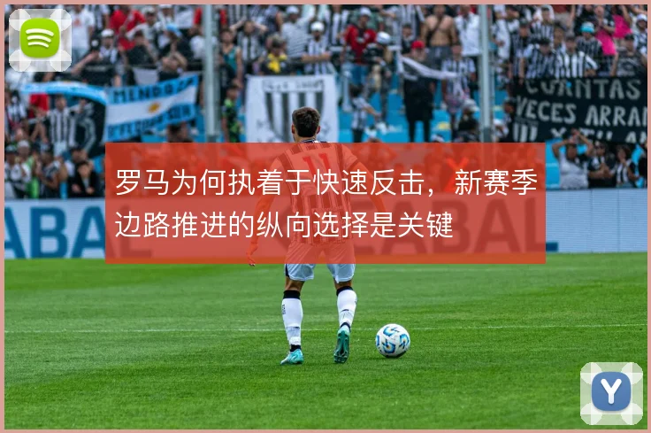 罗马为何执着于快速反击，新赛季边路推进的纵向选择是关键