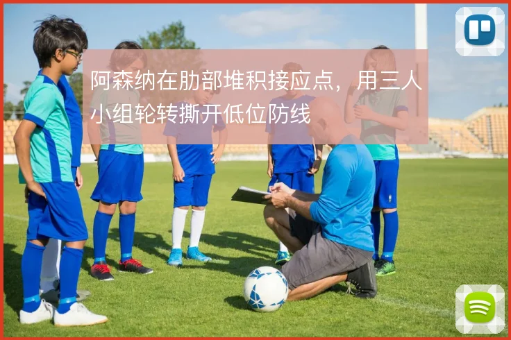 阿森纳在肋部堆积接应点,用三人小组轮转撕开低位防线