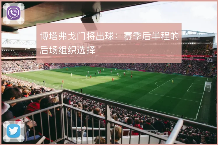 博塔弗戈门将出球:赛季后半程的后场组织选择
