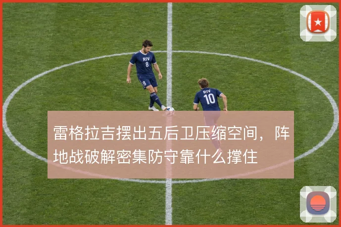 雷格拉吉摆出五后卫压缩空间，阵地战破解密集防守靠什么撑住