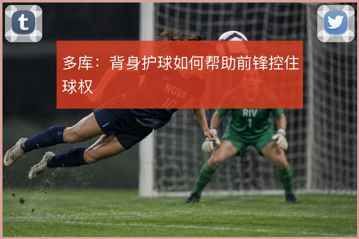 多库:背身护球如何帮助前锋控住球权