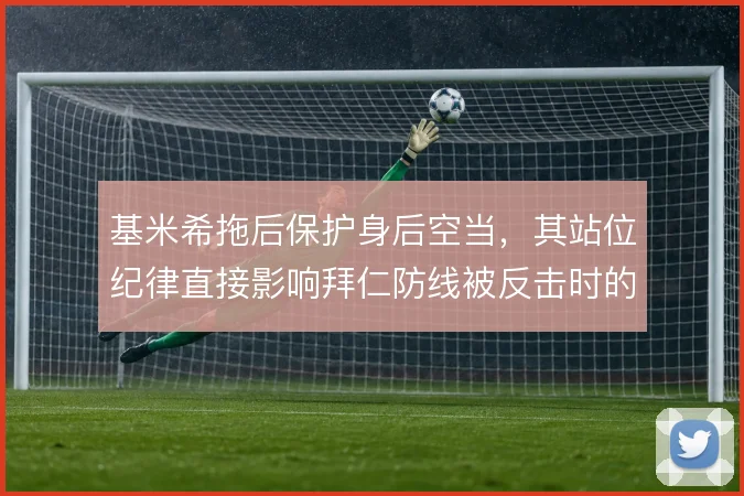 基米希拖后保护身后空当，其站位纪律直接影响拜仁防线被反击时的暴露程度