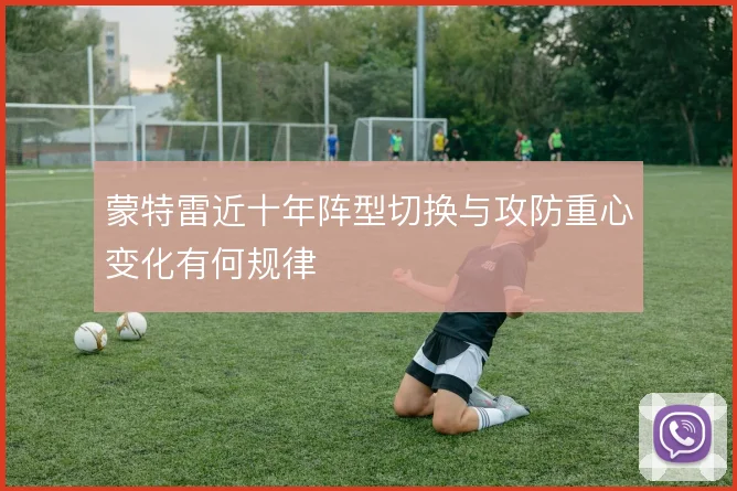 蒙特雷近十年阵型切换与攻防重心变化有何规律