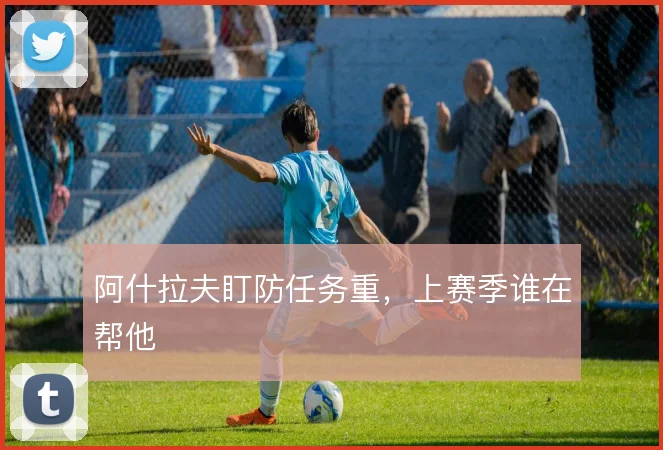 阿什拉夫盯防任务重，上赛季谁在帮他