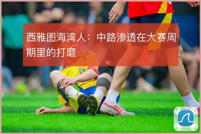 西雅图海湾人:中路渗透在大赛周期里的打磨