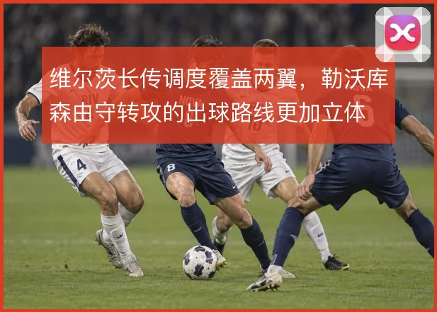 维尔茨长传调度覆盖两翼,勒沃库森由守转攻的出球路线更加立体