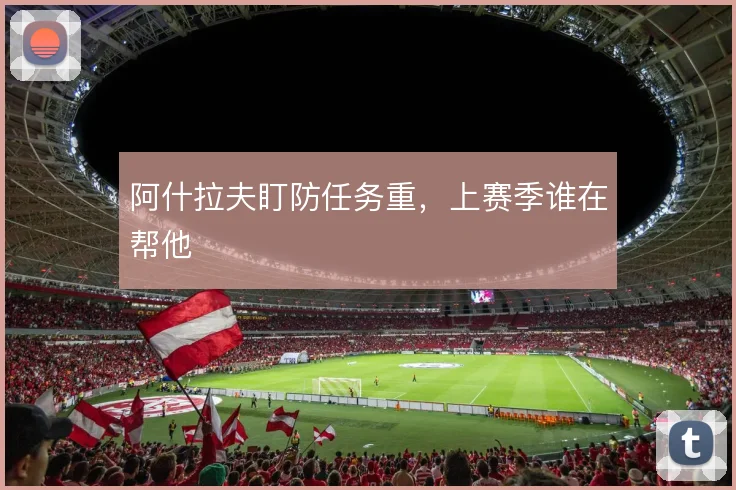 阿什拉夫盯防任务重，上赛季谁在帮他
