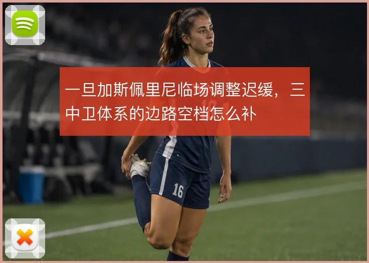 一旦加斯佩里尼临场调整迟缓，三中卫体系的边路空档怎么补
