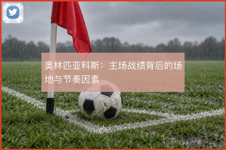 奥林匹亚科斯:主场战绩背后的场地与节奏因素