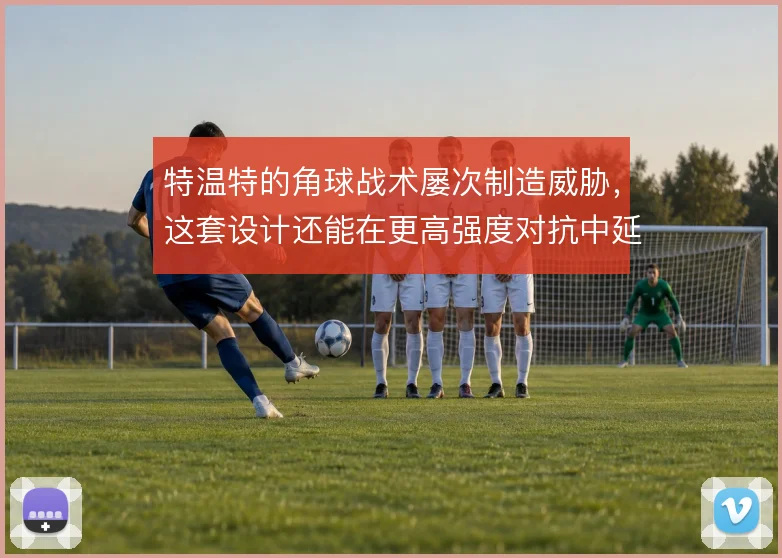 特温特的角球战术屡次制造威胁，这套设计还能在更高强度对抗中延续多久