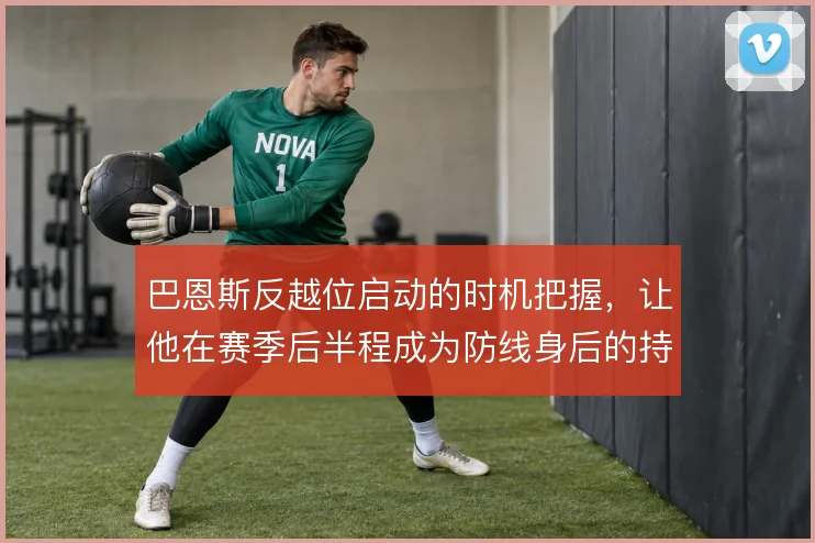 巴恩斯反越位启动的时机把握，让他在赛季后半程成为防线身后的持续威胁