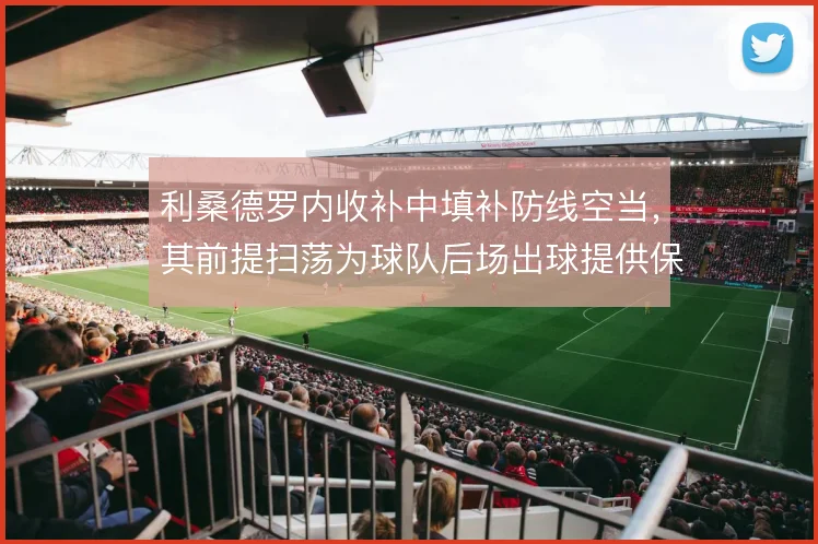 利桑德罗内收补中填补防线空当,其前提扫荡为球队后场出球提供保障