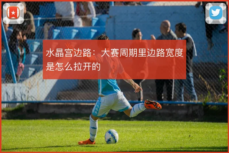 水晶宫边路：大赛周期里边路宽度是怎么拉开的
