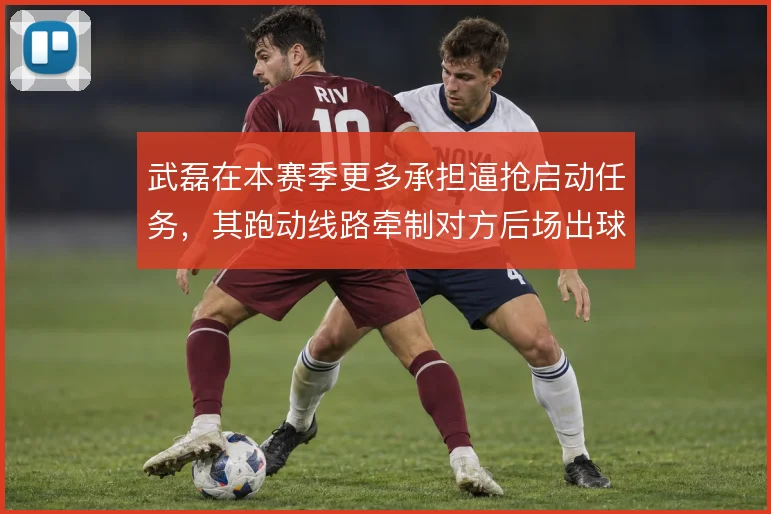 武磊在本赛季更多承担逼抢启动任务,其跑动线路牵制对方后场出球体系
