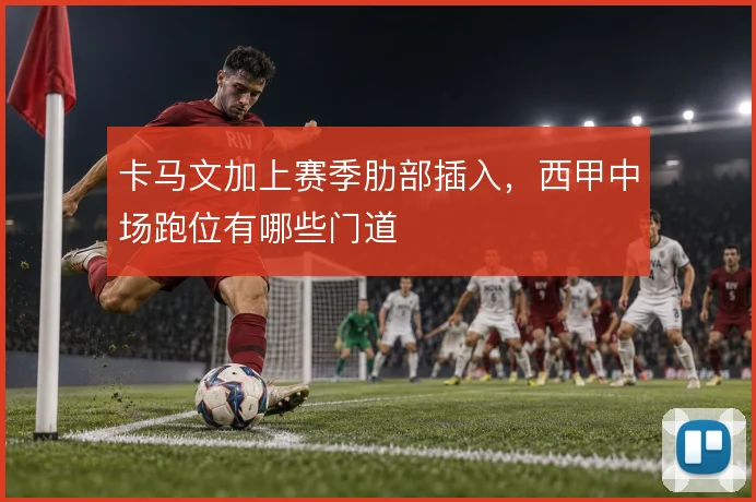 卡马文加上赛季肋部插入,西甲中场跑位有哪些门道