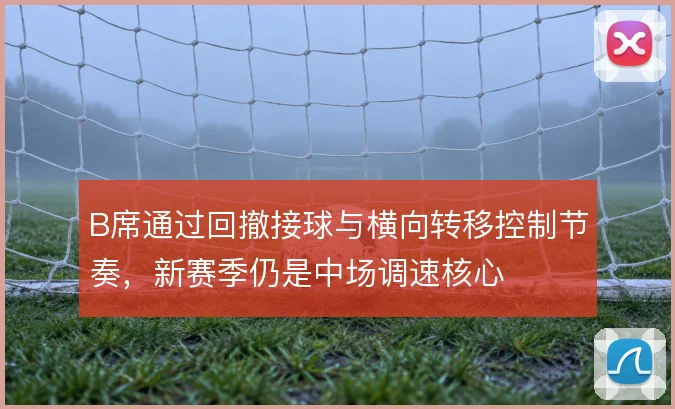 B席通过回撤接球与横向转移控制节奏，新赛季仍是中场调速核心