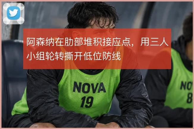 阿森纳在肋部堆积接应点,用三人小组轮转撕开低位防线