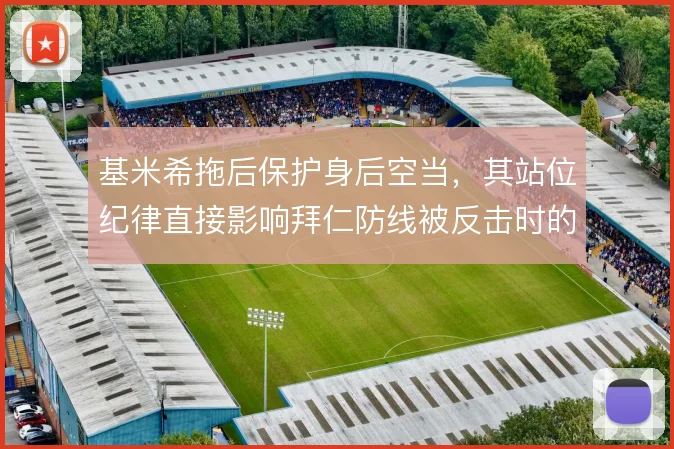 基米希拖后保护身后空当，其站位纪律直接影响拜仁防线被反击时的暴露程度