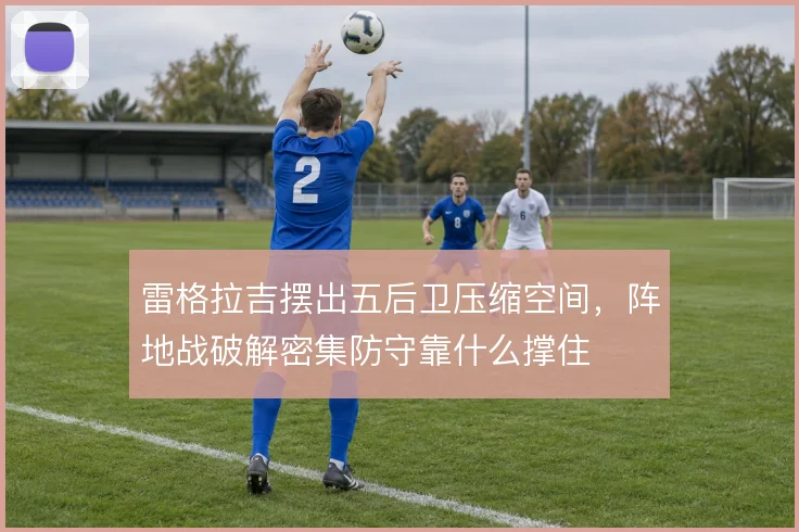 雷格拉吉摆出五后卫压缩空间，阵地战破解密集防守靠什么撑住