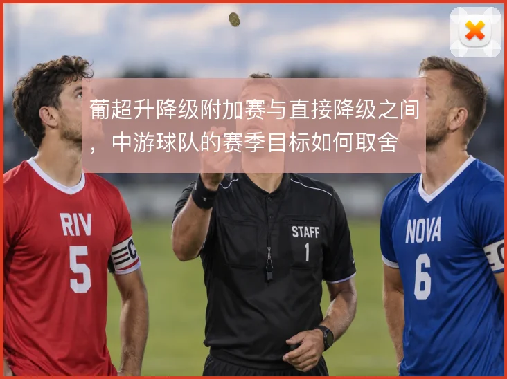葡超升降级附加赛与直接降级之间,中游球队的赛季目标如何取舍