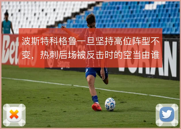 波斯特科格鲁一旦坚持高位阵型不变,热刺后场被反击时的空当由谁填补