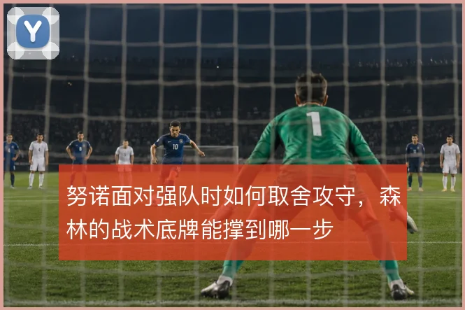 努诺面对强队时如何取舍攻守,森林的战术底牌能撑到哪一步