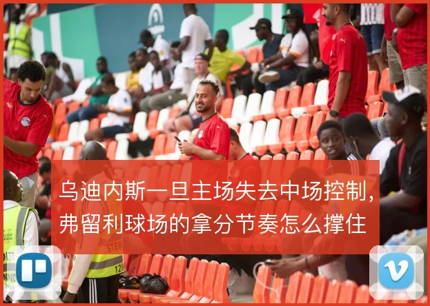 乌迪内斯一旦主场失去中场控制，弗留利球场的拿分节奏怎么撑住