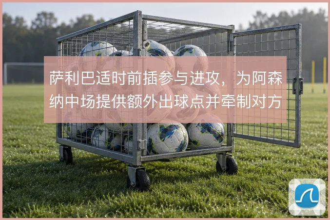 萨利巴适时前插参与进攻,为阿森纳中场提供额外出球点并牵制对方前锋