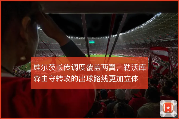 维尔茨长传调度覆盖两翼，勒沃库森由守转攻的出球路线更加立体
