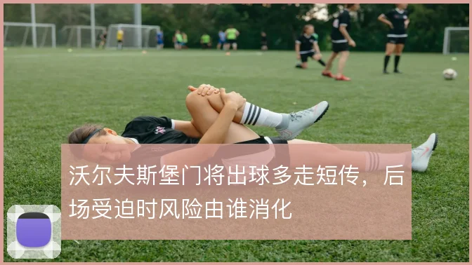 沃尔夫斯堡门将出球多走短传,后场受迫时风险由谁消化
