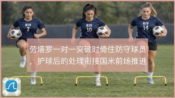 劳塔罗一对一突破时倚住防守球员,护球后的处理衔接国米前场推进