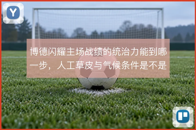 博德闪耀主场战绩的统治力能到哪一步，人工草皮与气候条件是不是核心变量