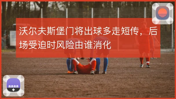 沃尔夫斯堡门将出球多走短传,后场受迫时风险由谁消化