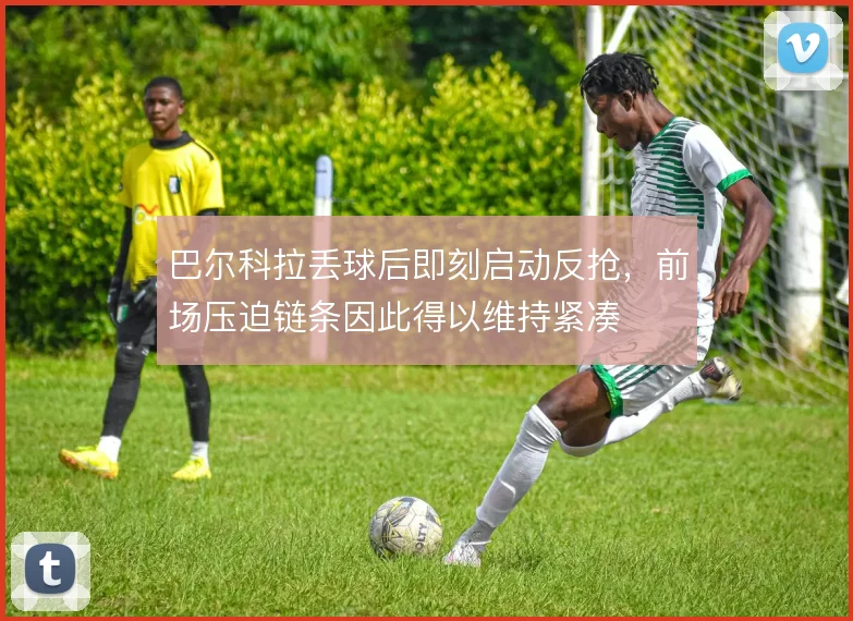 巴尔科拉丢球后即刻启动反抢，前场压迫链条因此得以维持紧凑