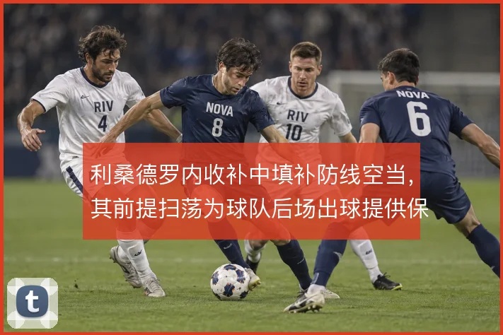 利桑德罗内收补中填补防线空当,其前提扫荡为球队后场出球提供保障