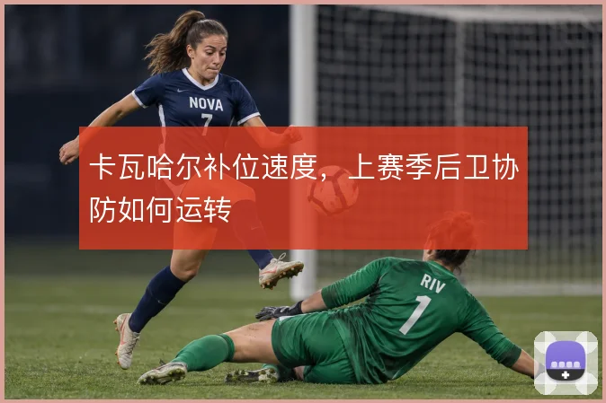 卡瓦哈尔补位速度，上赛季后卫协防如何运转