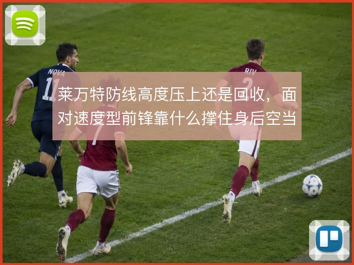 莱万特防线高度压上还是回收,面对速度型前锋靠什么撑住身后空当
