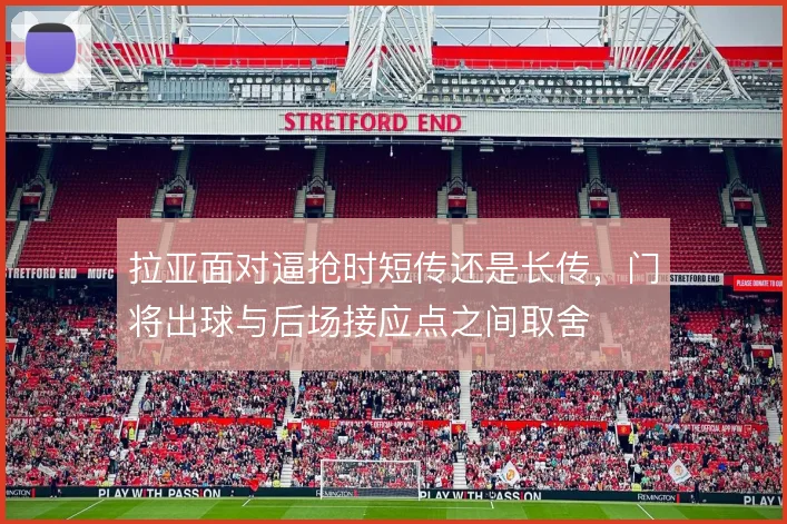 拉亚面对逼抢时短传还是长传，门将出球与后场接应点之间取舍