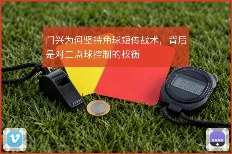 门兴为何坚持角球短传战术，背后是对二点球控制的权衡