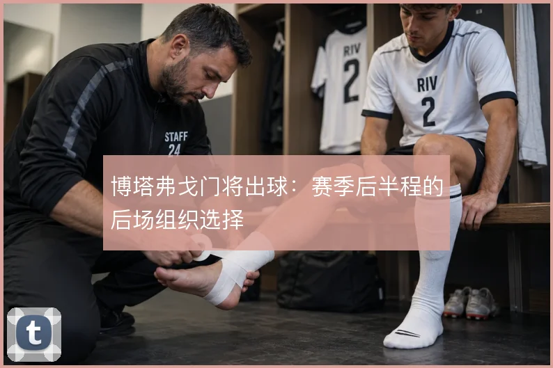 博塔弗戈门将出球:赛季后半程的后场组织选择