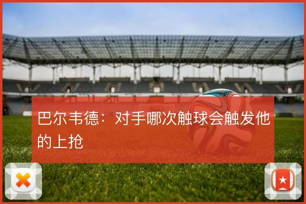 巴尔韦德：对手哪次触球会触发他的上抢