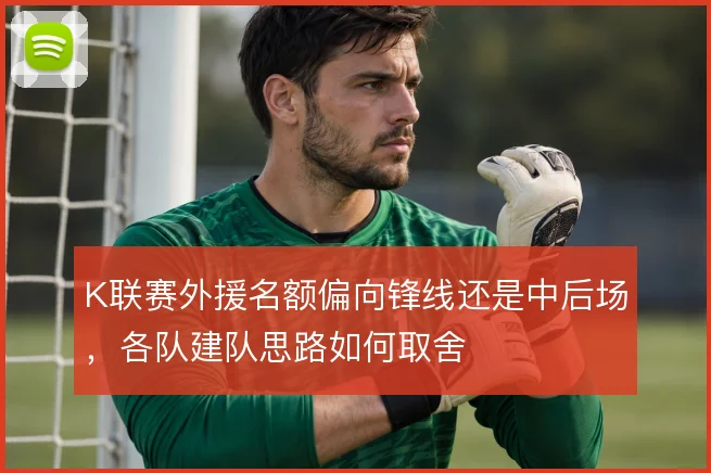 K联赛外援名额偏向锋线还是中后场，各队建队思路如何取舍