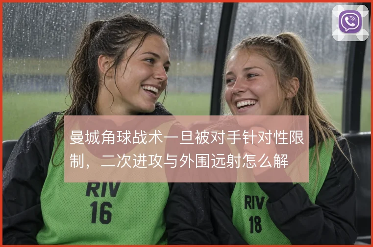 曼城角球战术一旦被对手针对性限制,二次进攻与外围远射怎么解