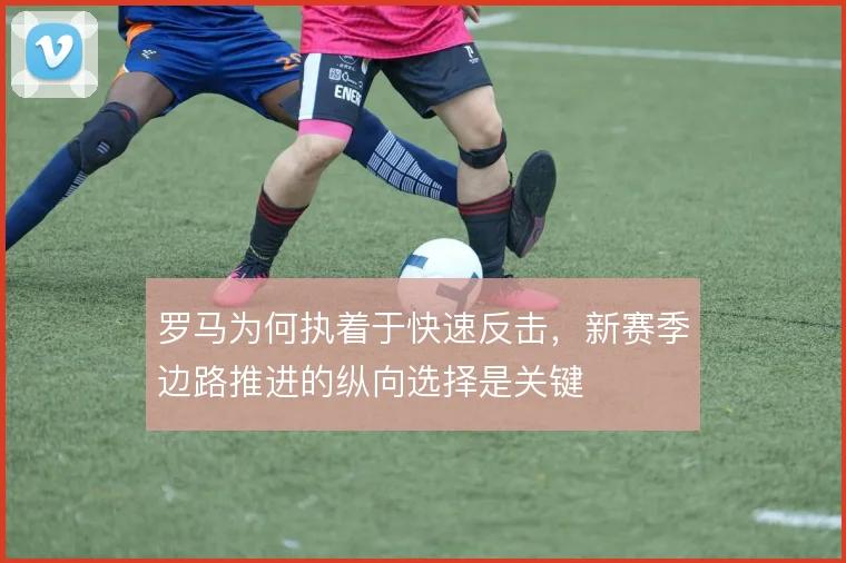 罗马为何执着于快速反击，新赛季边路推进的纵向选择是关键